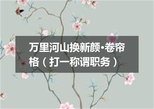 万里河山换新颜·卷帘格（打一称谓职务）