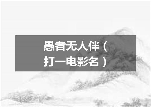 愚者无人伴（打一电影名）