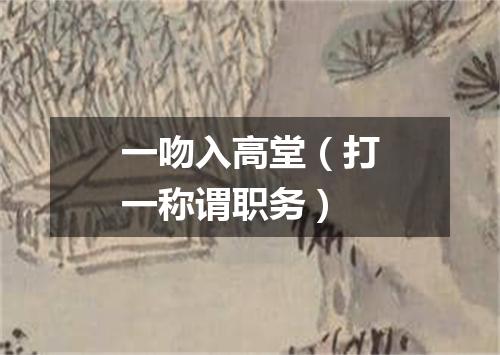 一吻入高堂（打一称谓职务）