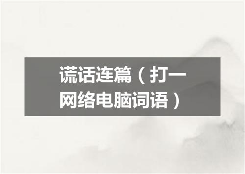 谎话连篇（打一网络电脑词语）