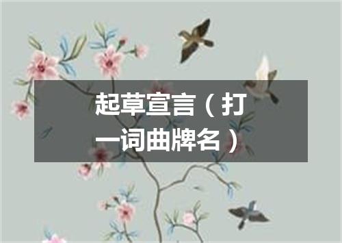 起草宣言（打一词曲牌名）
