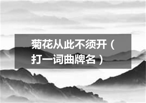 菊花从此不须开（打一词曲牌名）