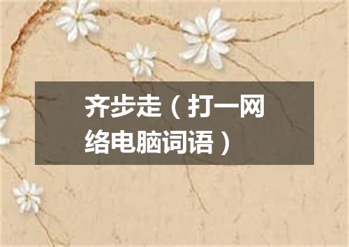 齐步走（打一网络电脑词语）