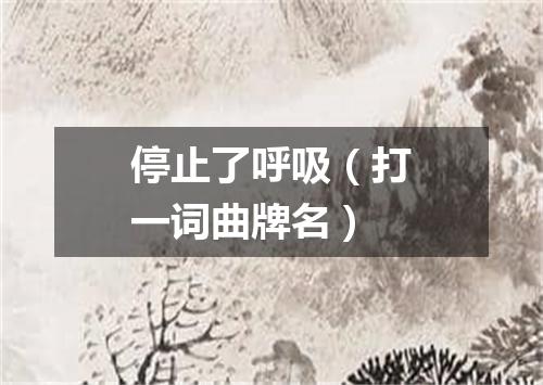 停止了呼吸（打一词曲牌名）