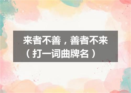 来者不善，善者不来（打一词曲牌名）