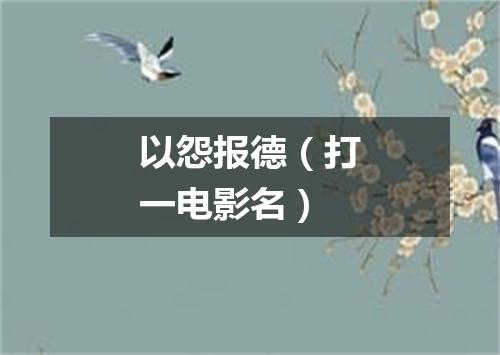 以怨报德（打一电影名）