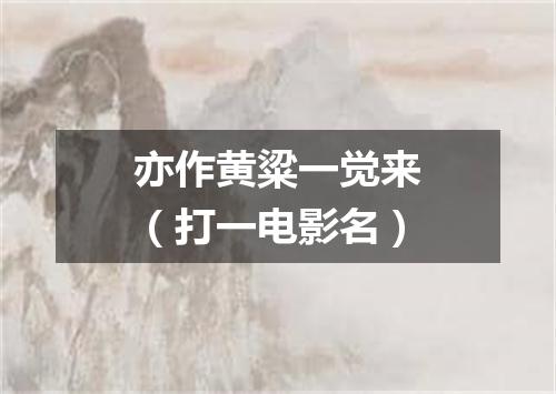 亦作黄粱一觉来（打一电影名）