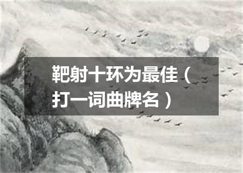 靶射十环为最佳（打一词曲牌名）