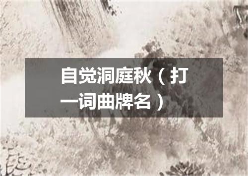 自觉洞庭秋（打一词曲牌名）