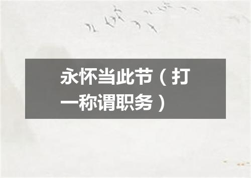 永怀当此节（打一称谓职务）
