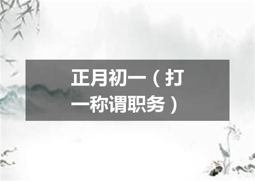 正月初一（打一称谓职务）