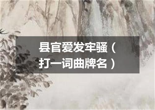 县官爱发牢骚（打一词曲牌名）