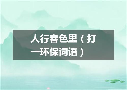 人行春色里（打一环保词语）
