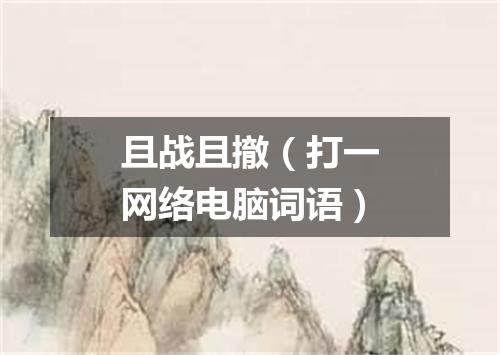 且战且撤（打一网络电脑词语）