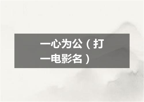 一心为公（打一电影名）