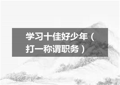 学习十佳好少年（打一称谓职务）