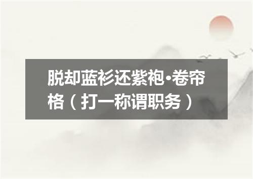 脱却蓝衫还紫袍·卷帘格（打一称谓职务）