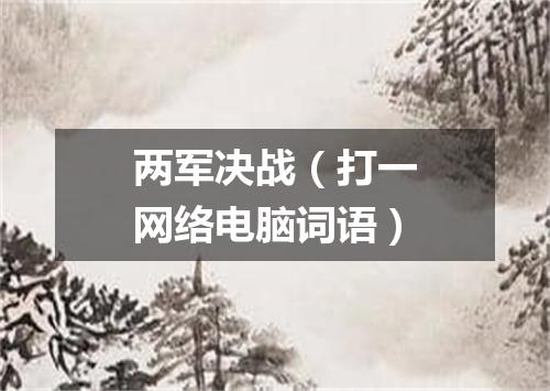 两军决战（打一网络电脑词语）