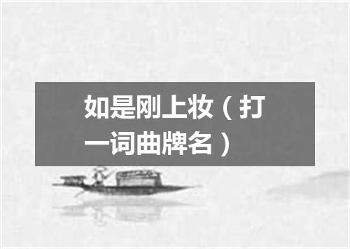 如是刚上妆（打一词曲牌名）