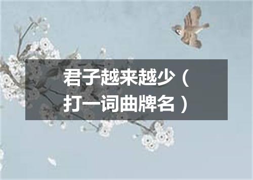 君子越来越少（打一词曲牌名）