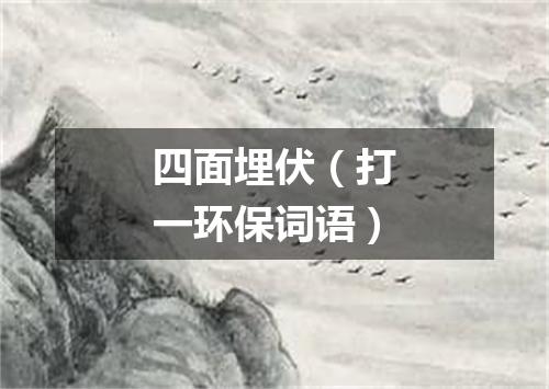 四面埋伏（打一环保词语）