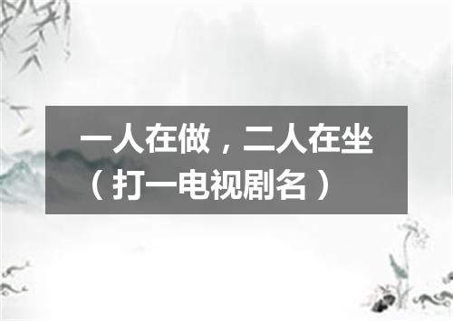 一人在做，二人在坐（打一电视剧名）