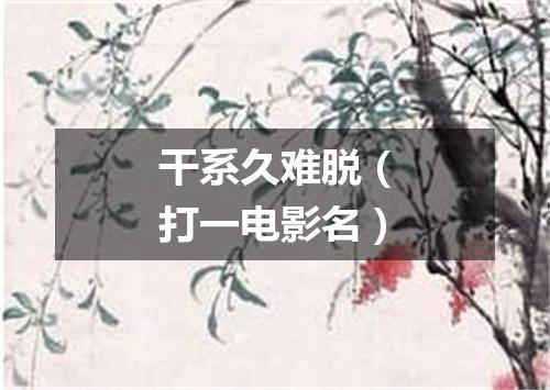 干系久难脱（打一电影名）