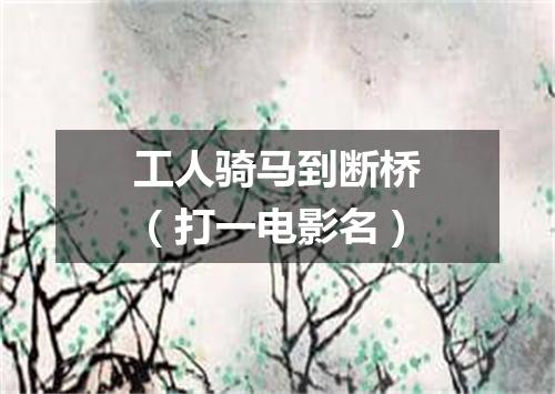 工人骑马到断桥（打一电影名）