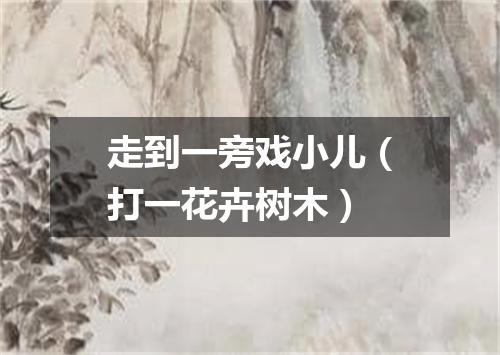 走到一旁戏小儿（打一花卉树木）