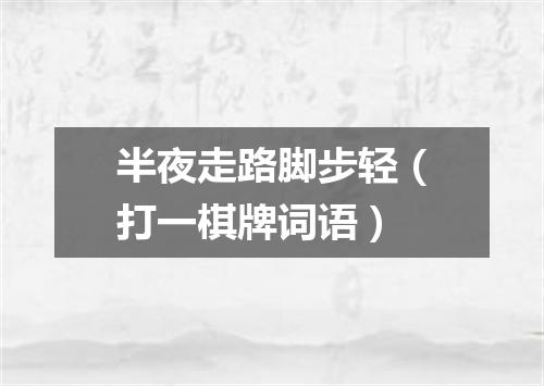 半夜走路脚步轻（打一棋牌词语）