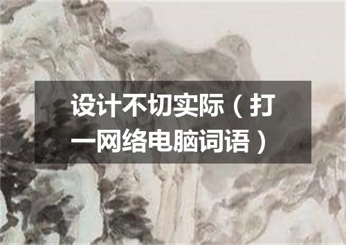 设计不切实际（打一网络电脑词语）