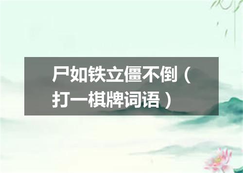 尸如铁立僵不倒（打一棋牌词语）