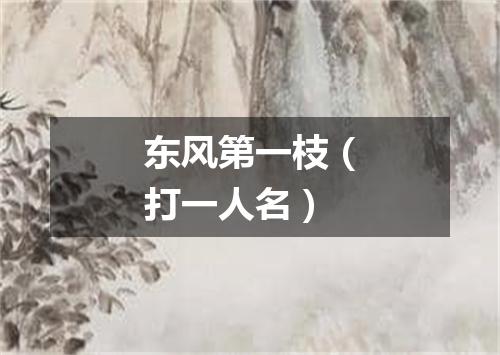 东风第一枝（打一人名）