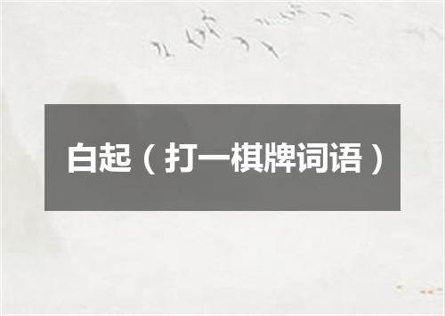 白起（打一棋牌词语）