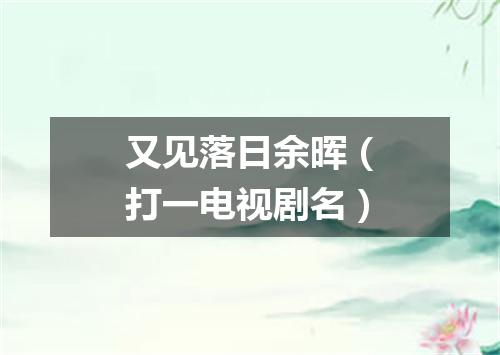 又见落日余晖（打一电视剧名）