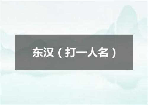 东汉（打一人名）