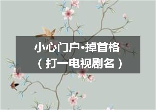 小心门户·掉首格（打一电视剧名）
