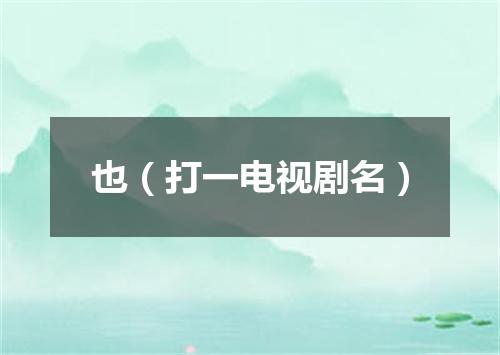 也（打一电视剧名）