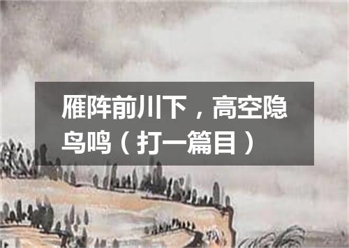 雁阵前川下，高空隐鸟鸣（打一篇目）