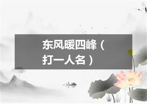东风暖四峰（打一人名）