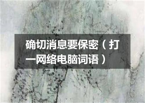 确切消息要保密（打一网络电脑词语）