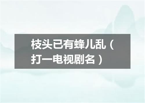 枝头已有蜂儿乱（打一电视剧名）