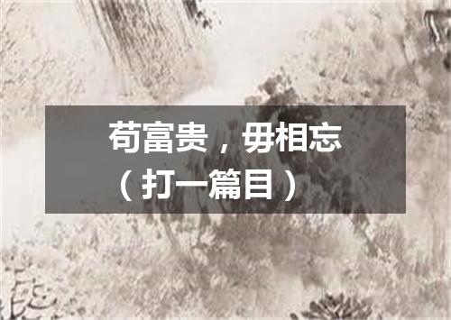苟富贵，毋相忘（打一篇目）