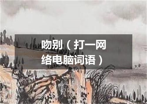 吻别（打一网络电脑词语）