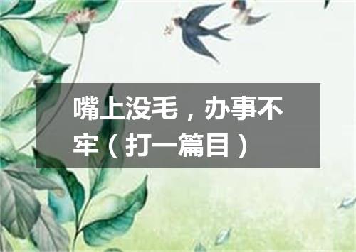 嘴上没毛，办事不牢（打一篇目）