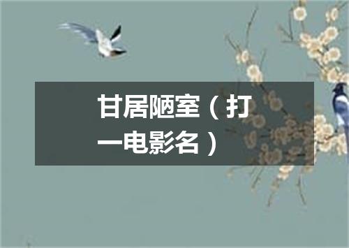 甘居陋室（打一电影名）