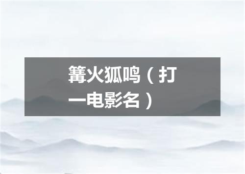 篝火狐鸣（打一电影名）