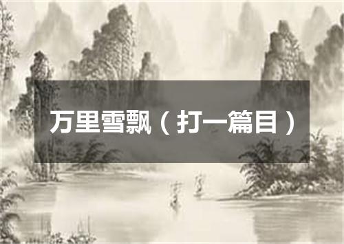 万里雪飘（打一篇目）