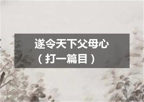 遂令天下父母心（打一篇目）
