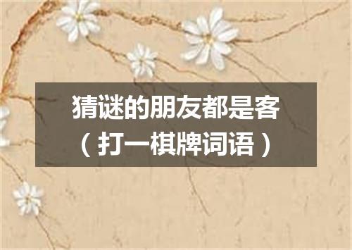 猜谜的朋友都是客（打一棋牌词语）